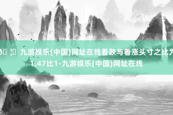 🦄九游娱乐(中国)网址在线看跌与看涨头寸之比为1.47比1-九游娱乐(中国)网址在线