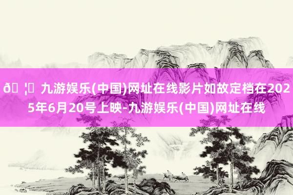 🦄九游娱乐(中国)网址在线影片如故定档在2025年6月20号上映-九游娱乐(中国)网址在线