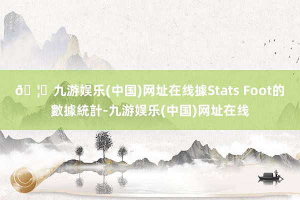 🦄九游娱乐(中国)网址在线據Stats Foot的數據統計-九游娱乐(中国)网址在线