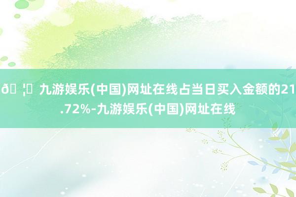 🦄九游娱乐(中国)网址在线占当日买入金额的21.72%-九游娱乐(中国)网址在线