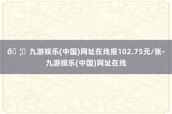 🦄九游娱乐(中国)网址在线报102.75元/张-九游娱乐(中国)网址在线