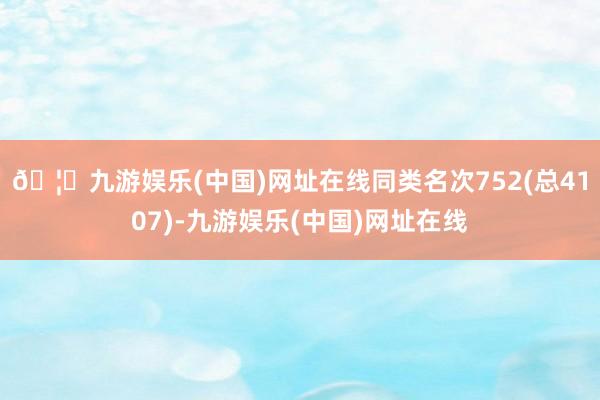 🦄九游娱乐(中国)网址在线同类名次752(总4107)-九游娱乐(中国)网址在线