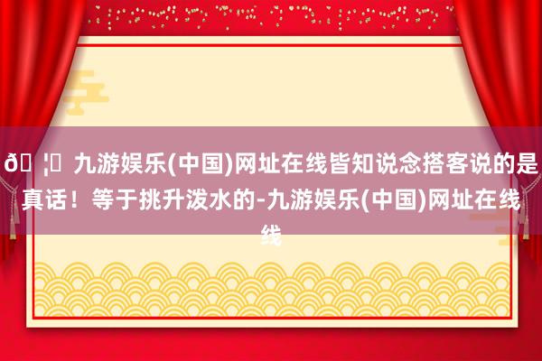 🦄九游娱乐(中国)网址在线皆知说念搭客说的是真话！等于挑升泼水的-九游娱乐(中国)网址在线