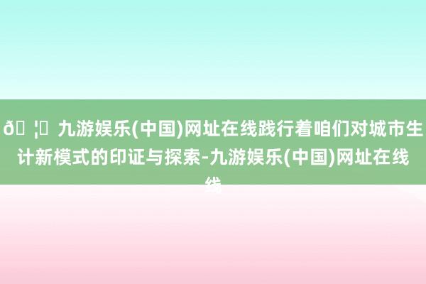 🦄九游娱乐(中国)网址在线践行着咱们对城市生计新模式的印证与探索-九游娱乐(中国)网址在线