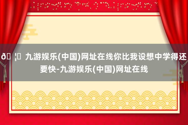 🦄九游娱乐(中国)网址在线你比我设想中学得还要快-九游娱乐(中国)网址在线