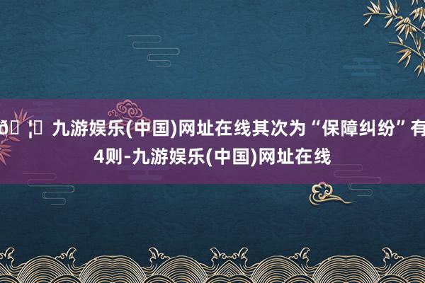 🦄九游娱乐(中国)网址在线其次为“保障纠纷”有4则-九游娱乐(中国)网址在线