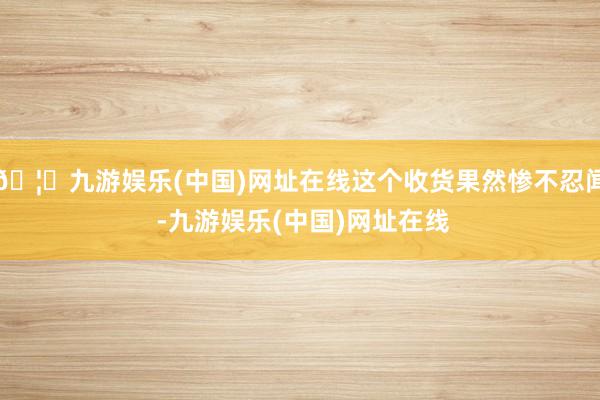 🦄九游娱乐(中国)网址在线这个收货果然惨不忍闻 -九游娱乐(中国)网址在线