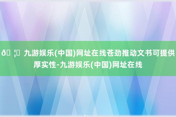 🦄九游娱乐(中国)网址在线苍劲推动文书可提供厚实性-九游娱乐(中国)网址在线