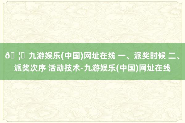 🦄九游娱乐(中国)网址在线 一、派奖时候 二、派奖次序 活动技术-九游娱乐(中国)网址在线