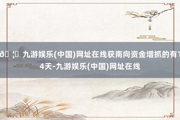 🦄九游娱乐(中国)网址在线获南向资金增抓的有14天-九游娱乐(中国)网址在线