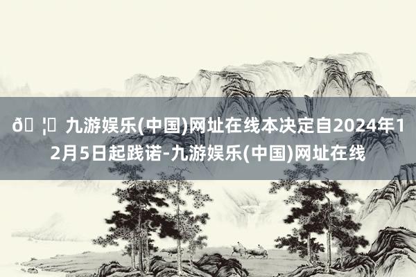 🦄九游娱乐(中国)网址在线本决定自2024年12月5日起践诺-九游娱乐(中国)网址在线