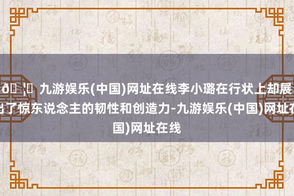 🦄九游娱乐(中国)网址在线李小璐在行状上却展现出了惊东说念主的韧性和创造力-九游娱乐(中国)网址在线