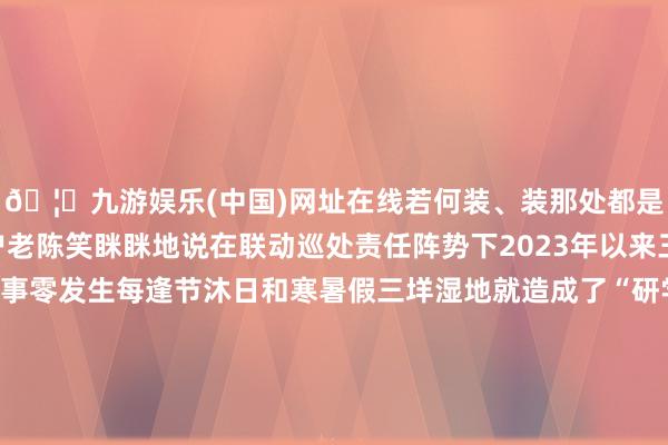 🦄九游娱乐(中国)网址在线若何装、装那处都是民警教的！”补助农户老陈笑眯眯地说在联动巡处责任阵势下2023年以来三垟湿地瓯柑盗窃案竣事零发生每逢节沐日和寒暑假三垟湿地就造成了“研学基地”辖区小学生组团赶来生态警长田宇也启用他的另一个“身份”“榕树天然学堂”教官从湿地的动植物和农作物讲到地舆历史、爱党爱国学问他成了孩子们口中的“百事通”学生们也以“小义警”的脚色向父母、同学以及旅客开展生态保护普法宣