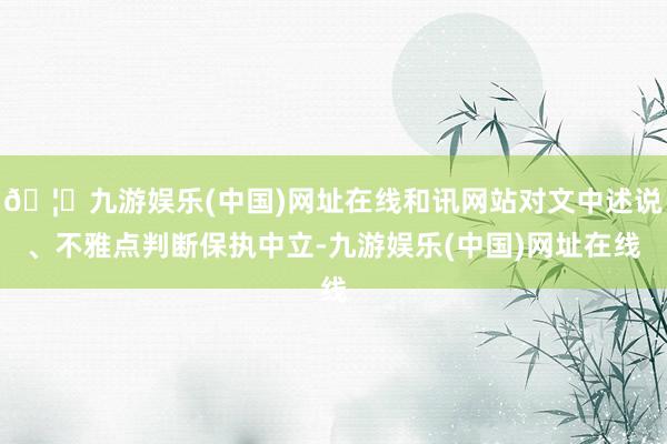 🦄九游娱乐(中国)网址在线和讯网站对文中述说、不雅点判断保执中立-九游娱乐(中国)网址在线