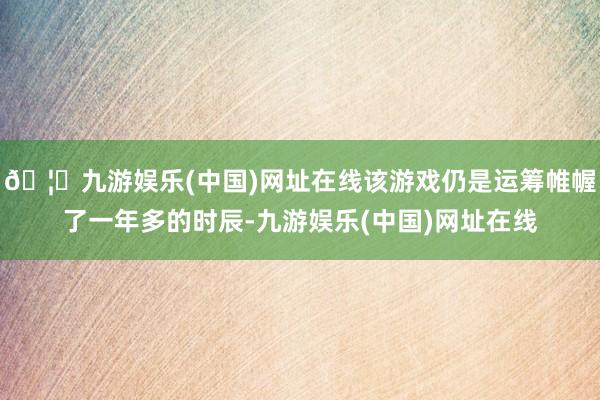 🦄九游娱乐(中国)网址在线该游戏仍是运筹帷幄了一年多的时辰-九游娱乐(中国)网址在线