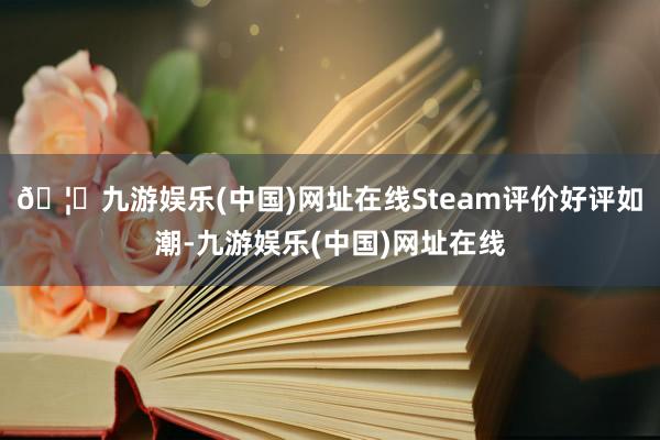 🦄九游娱乐(中国)网址在线Steam评价好评如潮-九游娱乐(中国)网址在线