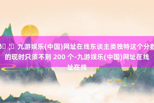 🦄九游娱乐(中国)网址在线东谈主类独特这个分数的现时只须不到 200 个-九游娱乐(中国)网址在线