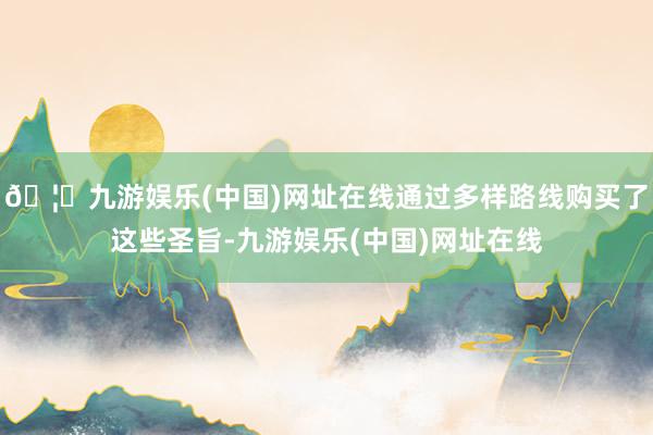 🦄九游娱乐(中国)网址在线通过多样路线购买了这些圣旨-九游娱乐(中国)网址在线