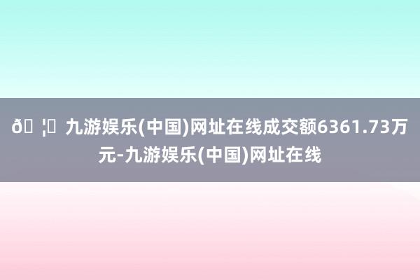 🦄九游娱乐(中国)网址在线成交额6361.73万元-九游娱乐(中国)网址在线