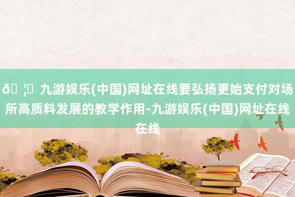 🦄九游娱乐(中国)网址在线要弘扬更始支付对场所高质料发展的教学作用-九游娱乐(中国)网址在线