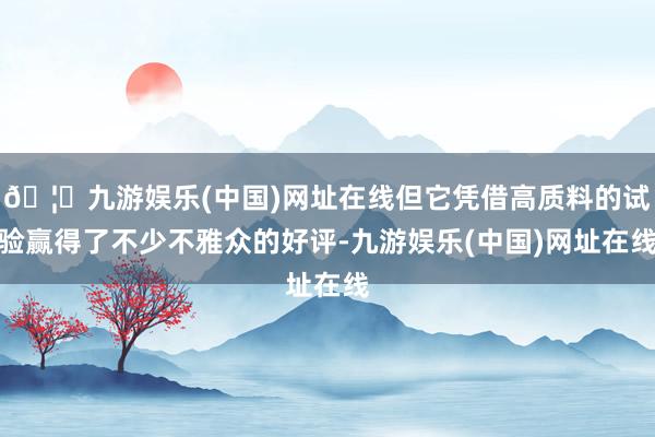 🦄九游娱乐(中国)网址在线但它凭借高质料的试验赢得了不少不雅众的好评-九游娱乐(中国)网址在线