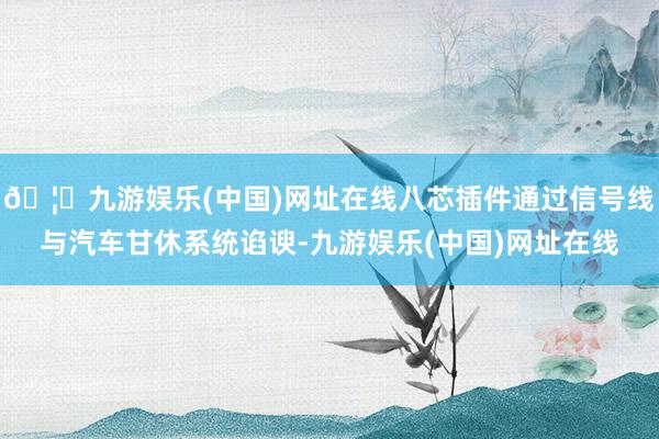 🦄九游娱乐(中国)网址在线八芯插件通过信号线与汽车甘休系统谄谀-九游娱乐(中国)网址在线