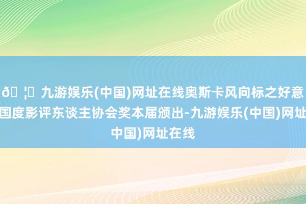 🦄九游娱乐(中国)网址在线奥斯卡风向标之好意思国国度影评东谈主协会奖本届颁出-九游娱乐(中国)网址在线